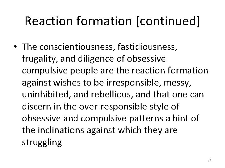 Reaction formation [continued] • The conscientiousness, fastidiousness, frugality, and diligence of obsessive compulsive people