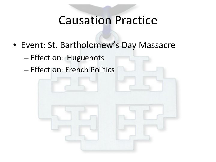 Causation Practice • Event: St. Bartholomew’s Day Massacre – Effect on: Huguenots – Effect