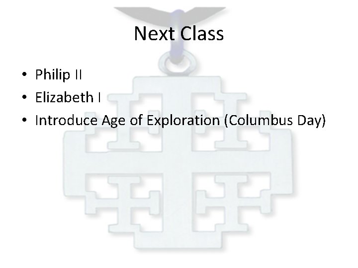 Next Class • Philip II • Elizabeth I • Introduce Age of Exploration (Columbus