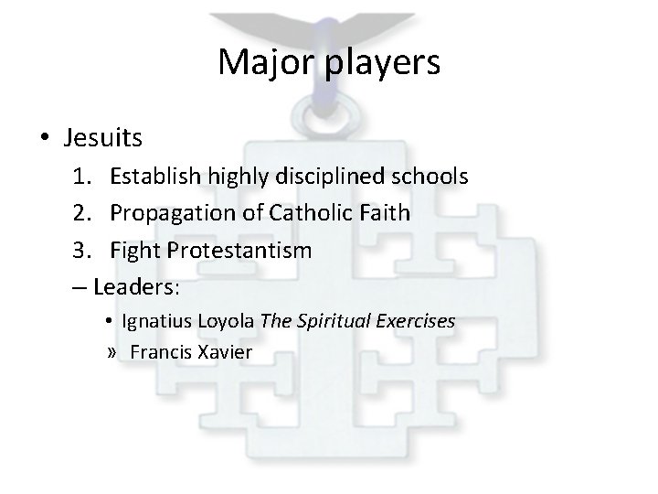 Major players • Jesuits 1. Establish highly disciplined schools 2. Propagation of Catholic Faith