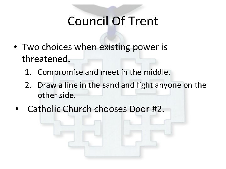 Council Of Trent • Two choices when existing power is threatened. 1. Compromise and