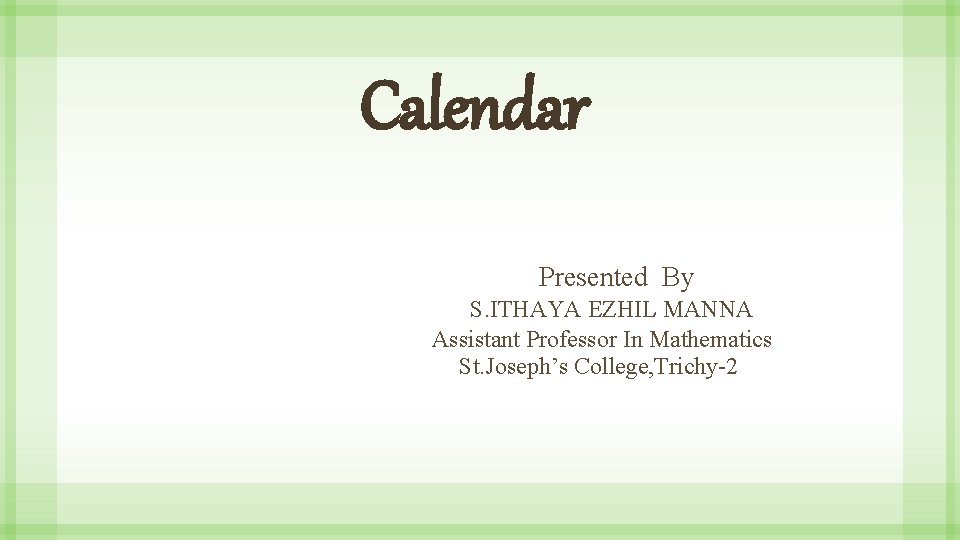 Calendar Presented By S. ITHAYA EZHIL MANNA Assistant Professor In Mathematics St. Joseph’s College,