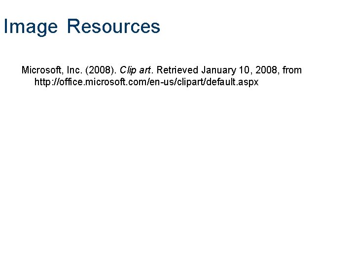 Image Resources Microsoft, Inc. (2008). Clip art. Retrieved January 10, 2008, from http: //office.