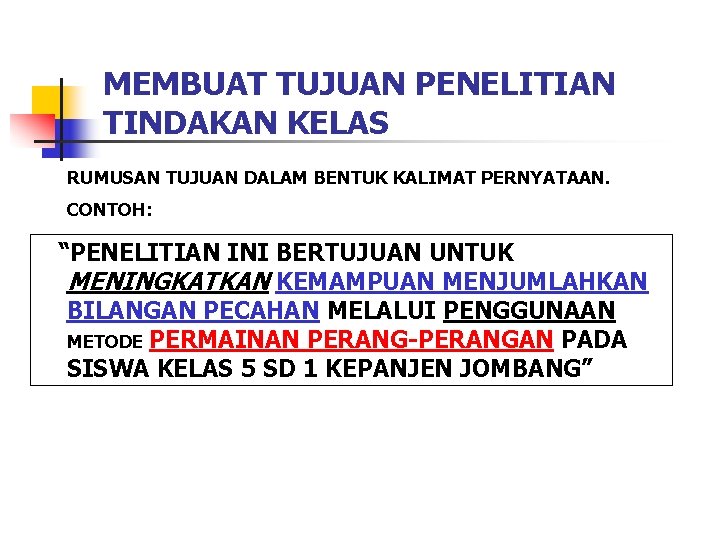 MEMBUAT TUJUAN PENELITIAN TINDAKAN KELAS RUMUSAN TUJUAN DALAM BENTUK KALIMAT PERNYATAAN. CONTOH: “PENELITIAN INI