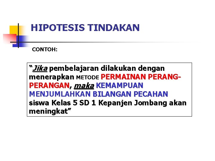 HIPOTESIS TINDAKAN CONTOH: “Jika pembelajaran dilakukan dengan menerapkan METODE PERMAINAN PERANGAN, maka KEMAMPUAN MENJUMLAHKAN