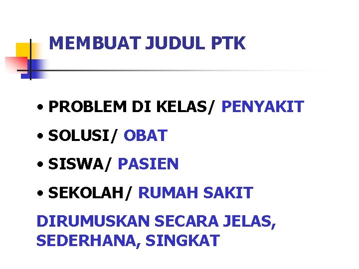 MEMBUAT JUDUL PTK • PROBLEM DI KELAS/ PENYAKIT • SOLUSI/ OBAT • SISWA/ PASIEN