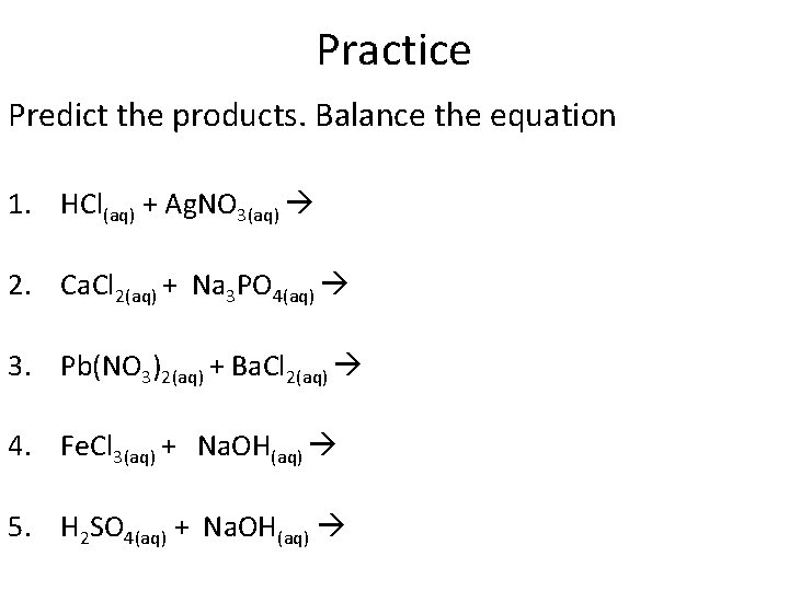 Practice Predict the products. Balance the equation 1. HCl(aq) + Ag. NO 3(aq) 2.