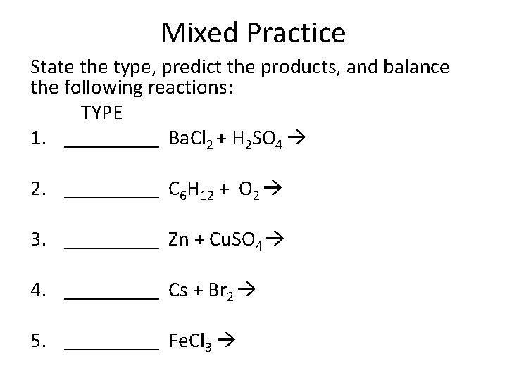 Mixed Practice State the type, predict the products, and balance the following reactions: TYPE