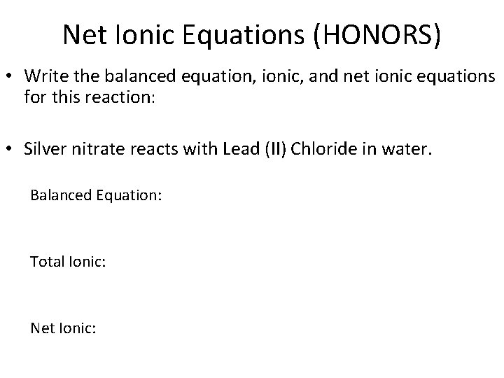 Net Ionic Equations (HONORS) • Write the balanced equation, ionic, and net ionic equations