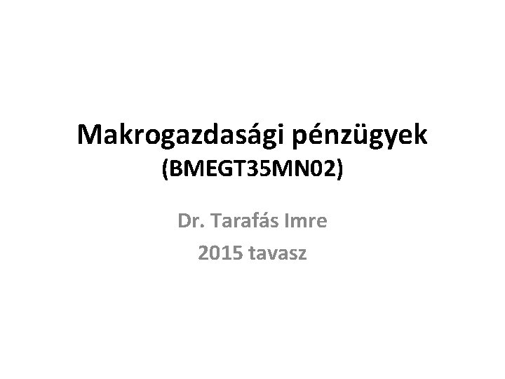 Makrogazdasági pénzügyek (BMEGT 35 MN 02) Dr. Tarafás Imre 2015 tavasz 