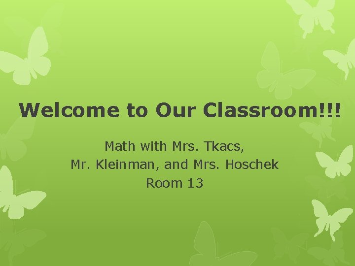 Welcome to Our Classroom!!! Math with Mrs. Tkacs, Mr. Kleinman, and Mrs. Hoschek Room