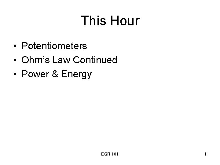 This Hour • Potentiometers • Ohm’s Law Continued • Power & Energy EGR 101