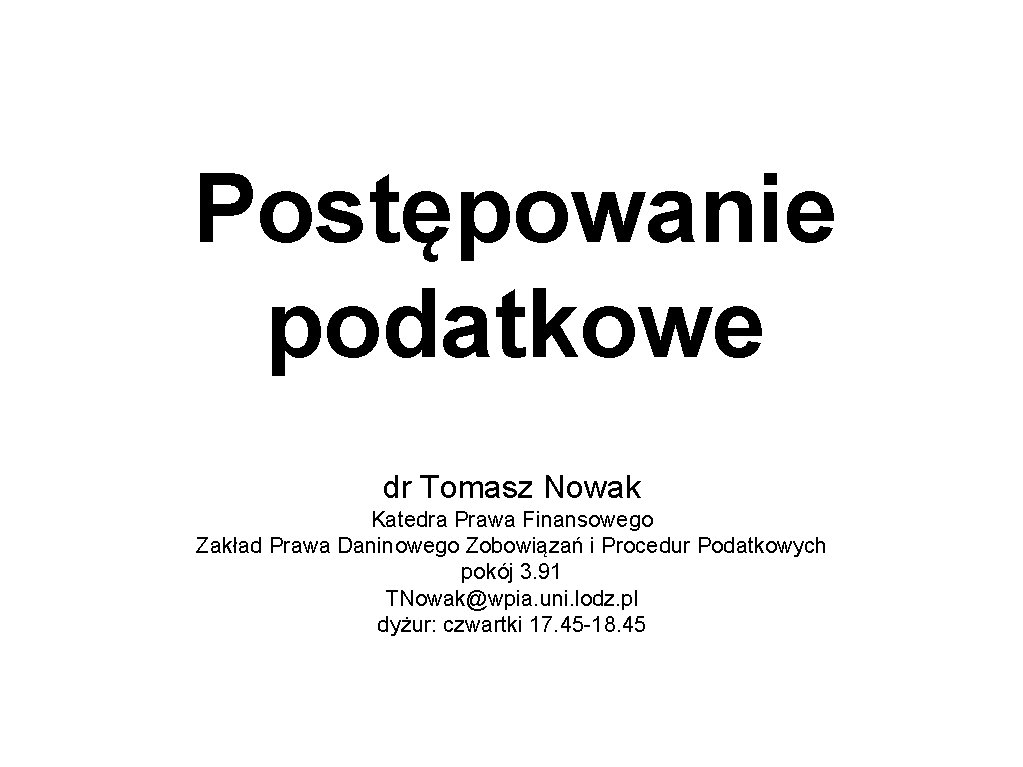 Postępowanie podatkowe dr Tomasz Nowak Katedra Prawa Finansowego Zakład Prawa Daninowego Zobowiązań i Procedur