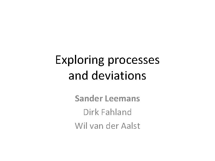 Exploring processes and deviations Sander Leemans Dirk Fahland Wil van der Aalst 