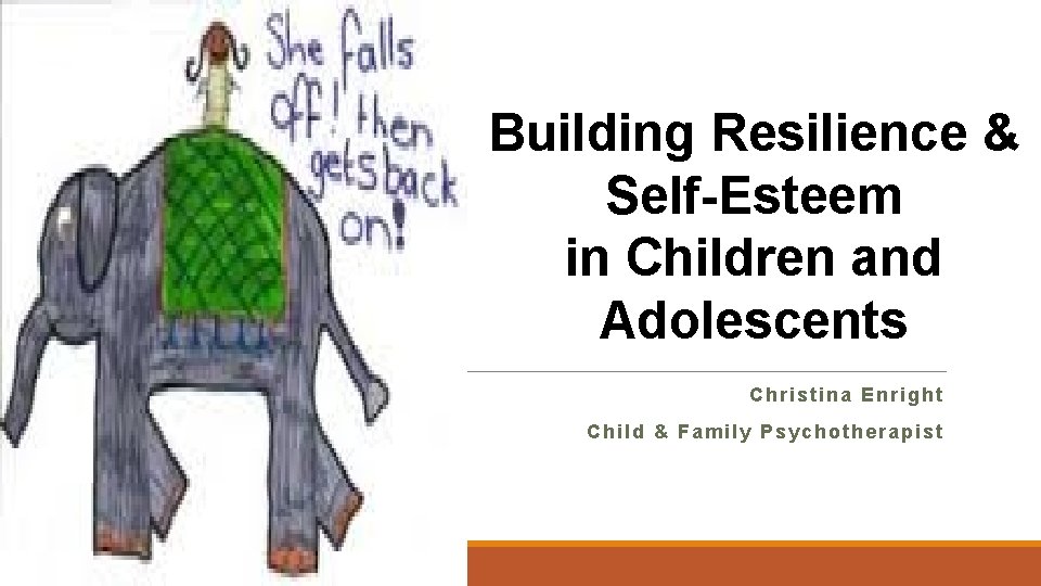 Building Resilience & Self-Esteem in Children and Adolescents Christina Enright Child & Family Psychotherapist