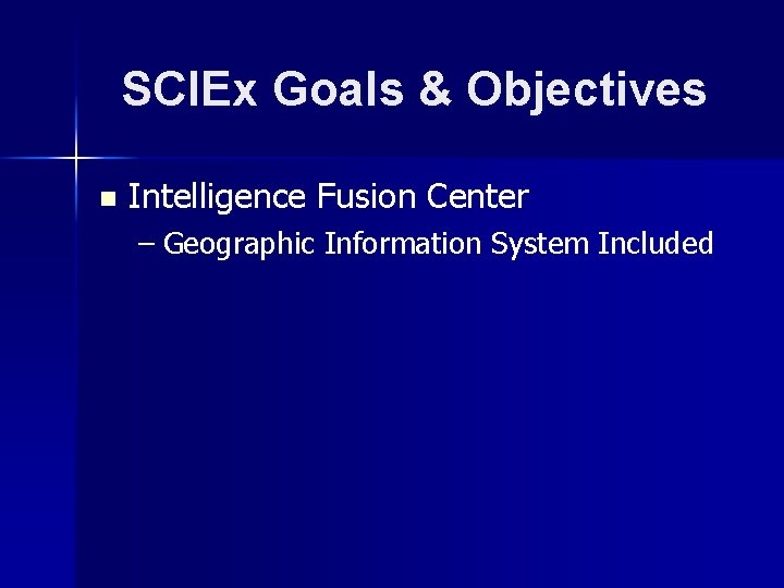 SCIEx Goals & Objectives n Intelligence Fusion Center – Geographic Information System Included 