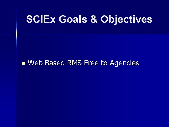 SCIEx Goals & Objectives n Web Based RMS Free to Agencies 