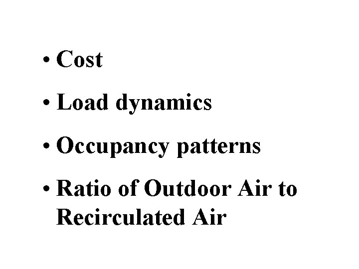  • Cost • Load dynamics • Occupancy patterns • Ratio of Outdoor Air