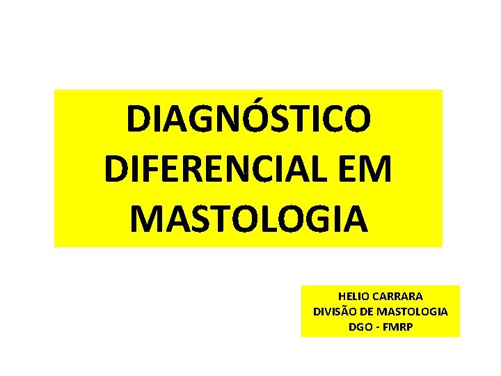 DIAGNÓSTICO DIFERENCIAL EM MASTOLOGIA HELIO CARRARA DIVISÃO DE MASTOLOGIA DGO - FMRP 