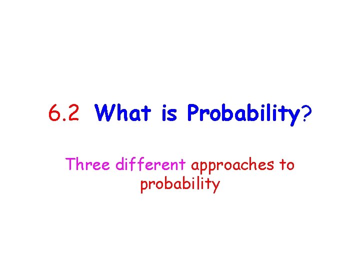 6. 2 What is Probability? Three different approaches to probability 