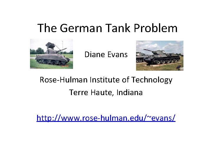 The German Tank Problem Diane Evans Rose-Hulman Institute of Technology Terre Haute, Indiana http: