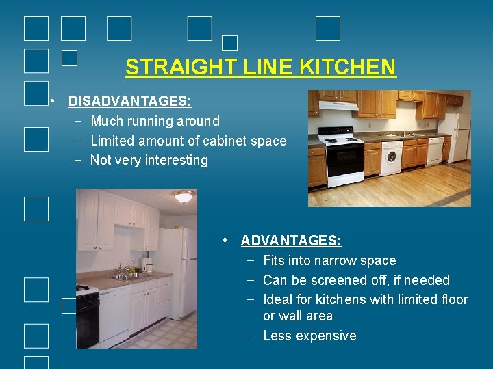 STRAIGHT LINE KITCHEN • DISADVANTAGES: − Much running around − Limited amount of cabinet