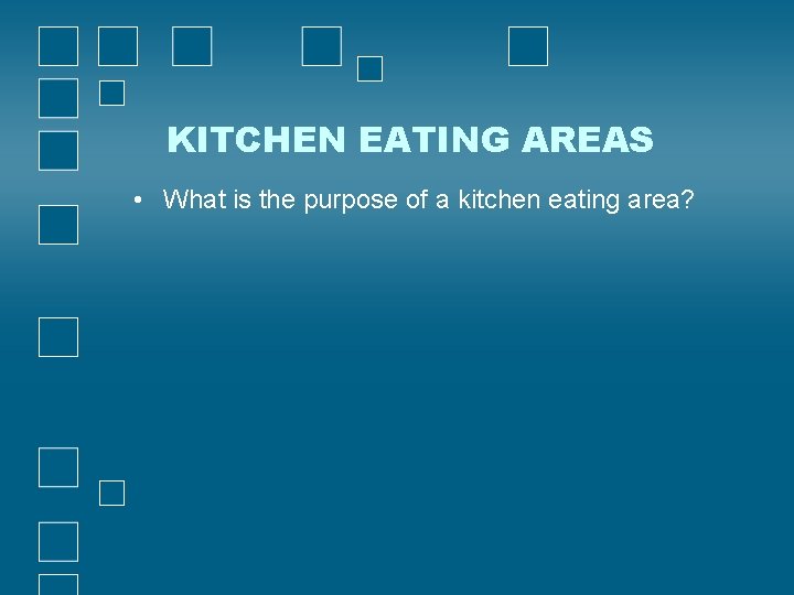 KITCHEN EATING AREAS • What is the purpose of a kitchen eating area? 