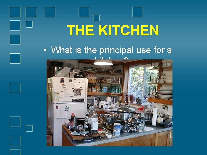 THE KITCHEN • What is the principal use for a kitchen? 