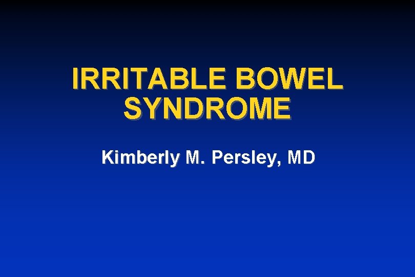 IRRITABLE BOWEL SYNDROME Kimberly M. Persley, MD 