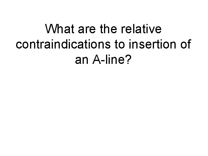 What are the relative contraindications to insertion of an A-line? 