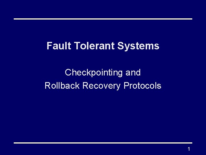 Fault Tolerant Systems Checkpointing and Rollback Recovery Protocols 1 