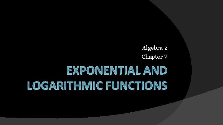 Algebra 2 Chapter 7 EXPONENTIAL AND LOGARITHMIC FUNCTIONS 