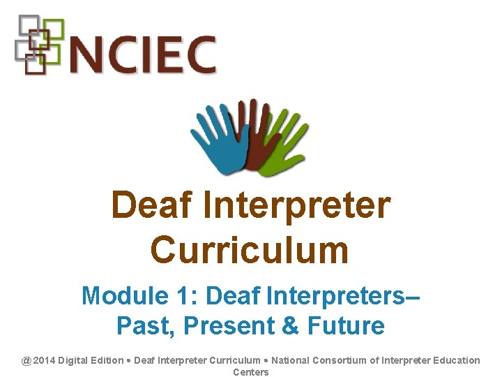 Deaf Interpreter Curriculum Module 1: Deaf Interpreters– Past, Present & Future @ 2014 Digital