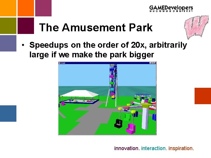 The Amusement Park • Speedups on the order of 20 x, arbitrarily large if