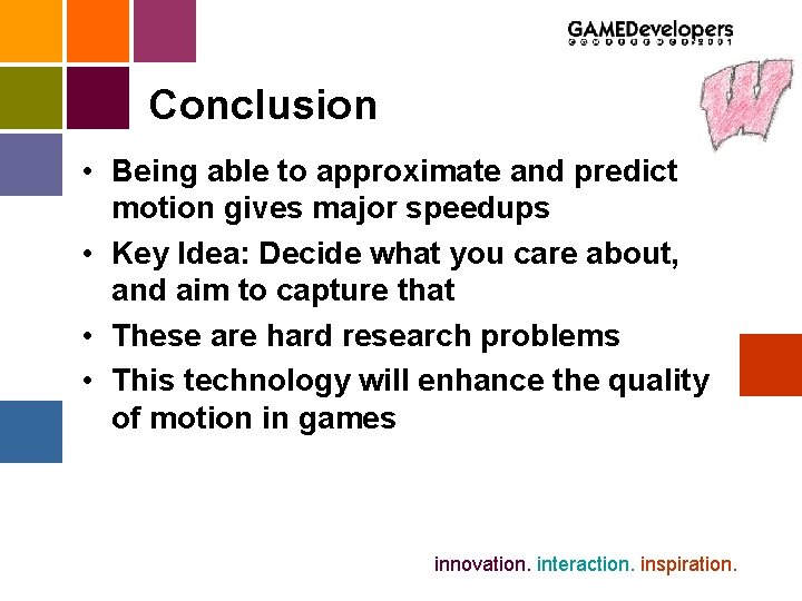 Conclusion • Being able to approximate and predict motion gives major speedups • Key