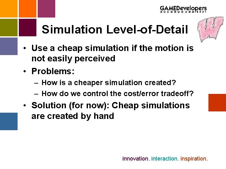 Simulation Level-of-Detail • Use a cheap simulation if the motion is not easily perceived