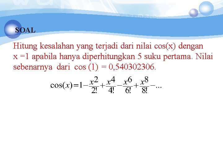 SOAL Hitung kesalahan yang terjadi dari nilai cos(x) dengan x =1 apabila hanya diperhitungkan SOAL Hitung kesalahan yang terjadi dari nilai cos(x) dengan x =1 apabila hanya diperhitungkan