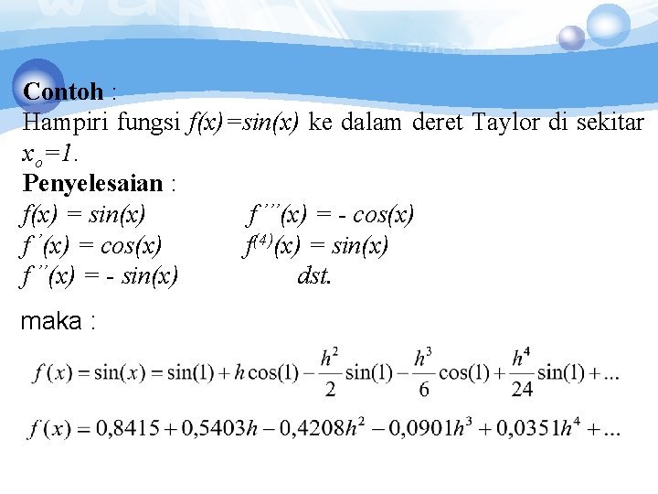 Contoh : Hampiri fungsi f(x)=sin(x) ke dalam deret Taylor di sekitar xo=1. Penyelesaian : Contoh : Hampiri fungsi f(x)=sin(x) ke dalam deret Taylor di sekitar xo=1. Penyelesaian :