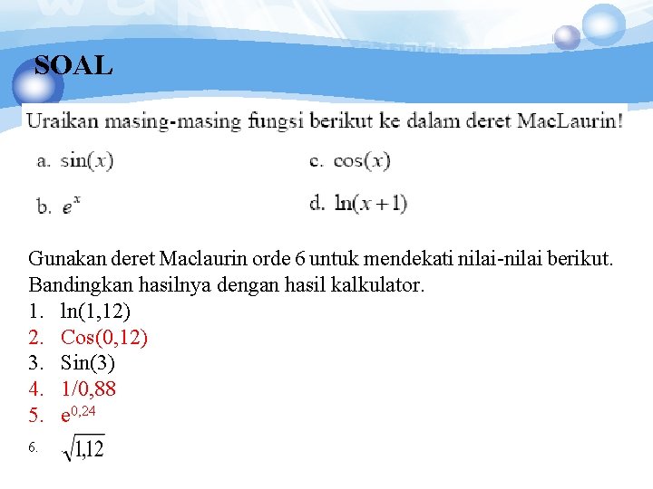 SOAL Gunakan deret Maclaurin orde 6 untuk mendekati nilai-nilai berikut. Bandingkan hasilnya dengan hasil SOAL Gunakan deret Maclaurin orde 6 untuk mendekati nilai-nilai berikut. Bandingkan hasilnya dengan hasil