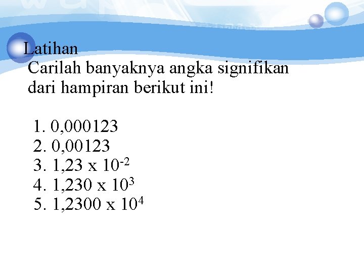 Latihan Carilah banyaknya angka signifikan dari hampiran berikut ini! 1. 0, 000123 2. 0, Latihan Carilah banyaknya angka signifikan dari hampiran berikut ini! 1. 0, 000123 2. 0,