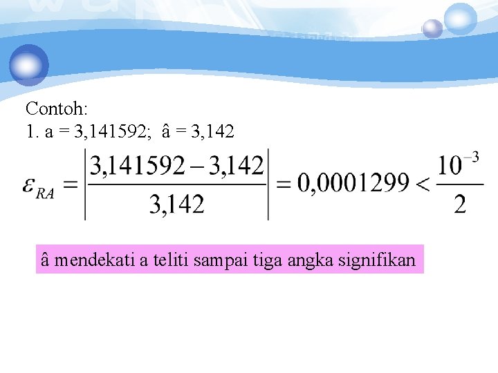 Contoh: 1. a = 3, 141592; â = 3, 142 â mendekati a teliti Contoh: 1. a = 3, 141592; â = 3, 142 â mendekati a teliti