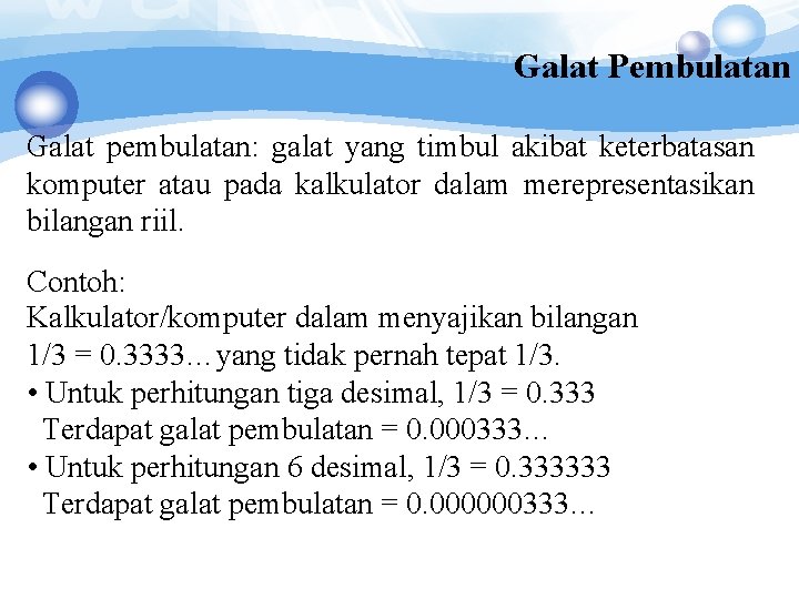 Galat Pembulatan Galat pembulatan: galat yang timbul akibat keterbatasan komputer atau pada kalkulator dalam Galat Pembulatan Galat pembulatan: galat yang timbul akibat keterbatasan komputer atau pada kalkulator dalam