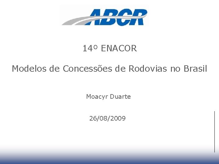 14º ENACOR Modelos de Concessões de Rodovias no Brasil Moacyr Duarte 26/08/2009 1 