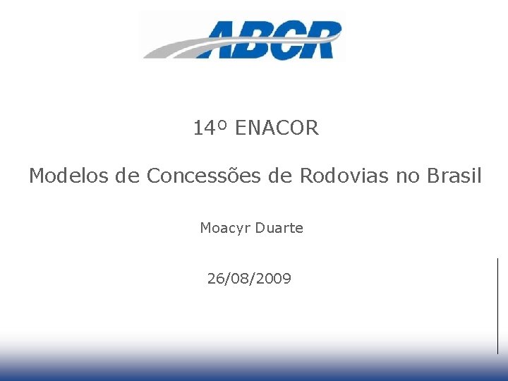 14º ENACOR Modelos de Concessões de Rodovias no Brasil Moacyr Duarte 26/08/2009 19 