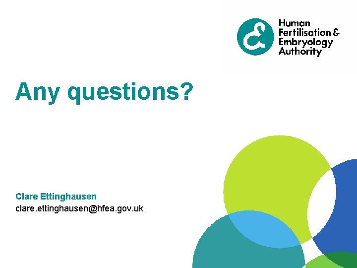 Any questions? Clare Ettinghausen clare. ettinghausen@hfea. gov. uk 