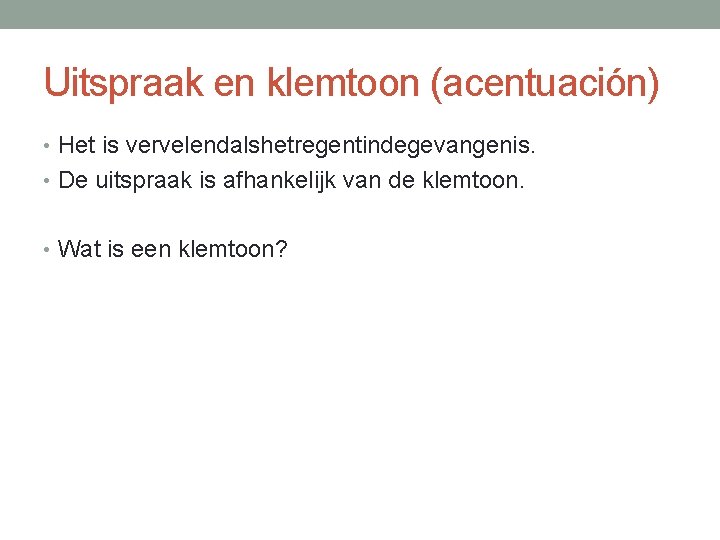 Uitspraak en klemtoon (acentuación) • Het is vervelendalshetregentindegevangenis. • De uitspraak is afhankelijk van