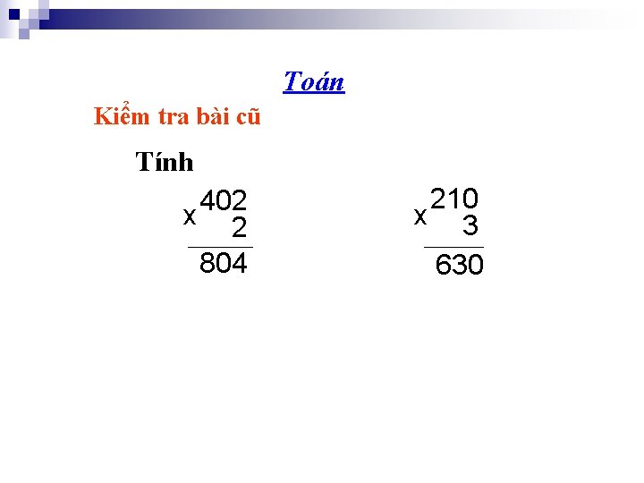 Toán Kiểm tra bài cũ Tính 402 x 2 804 210 x 3 630