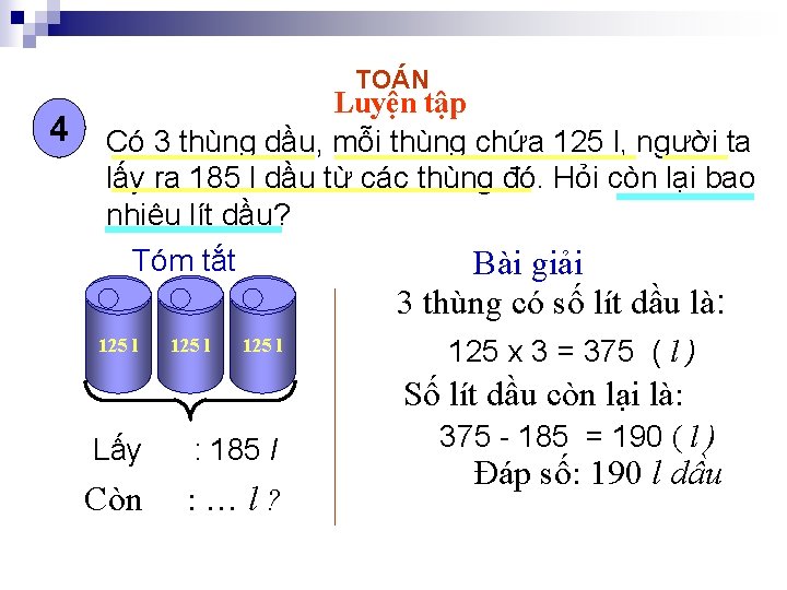 TOÁN 4 Luyện tập Có 3 thùng dầu, mỗi thùng chứa 125 l, người