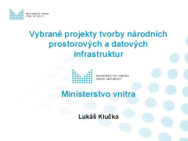 Vybrané projekty tvorby národních prostorových a datových infrastruktur Ministerstvo vnitra Lukáš Klučka 