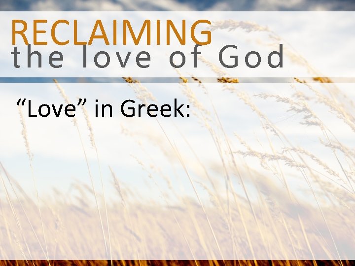 RECLAIMING the love of God “Love” in Greek: 